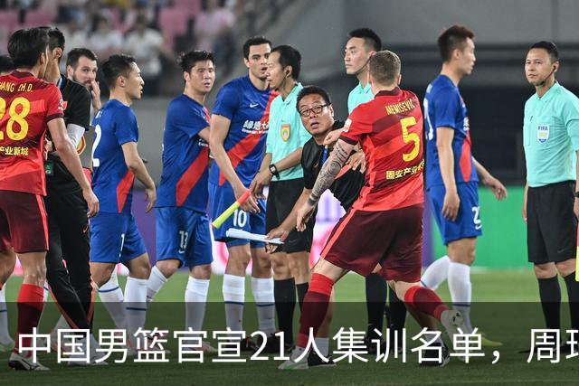 中国男篮官宣21人集训名单，周琦赵睿落选，张镇麟被郭士强彻底弃用