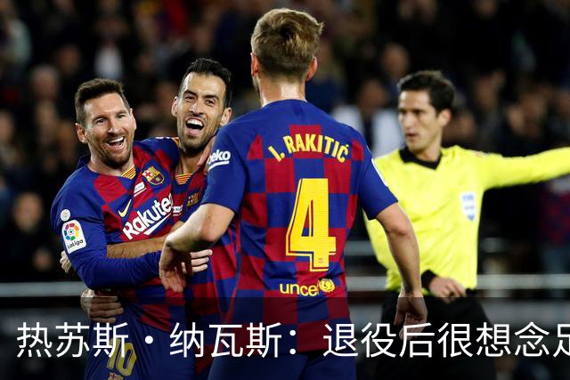 热苏斯·纳瓦斯：退役后很想念足球，现在在骑行中找到新的乐趣