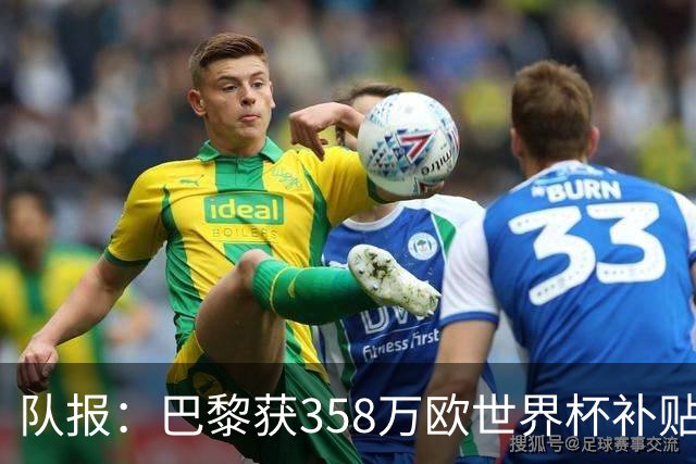 队报：巴黎获358万欧世界杯补贴，金额在俱乐部中仅次于曼城拜仁